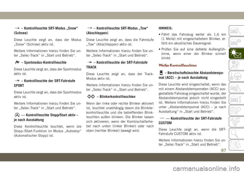JEEP GRAND CHEROKEE 2021  Betriebsanleitung (in German) – Kontrollleuchte SRT-Modus „Snow“
(Schnee)
Diese Leuchte zeigt an, dass der Modus
„Snow“ (Schnee) aktiv ist.
Weitere Informationen hierzu finden Sie un-
ter „Selec-Track“ in „Start un