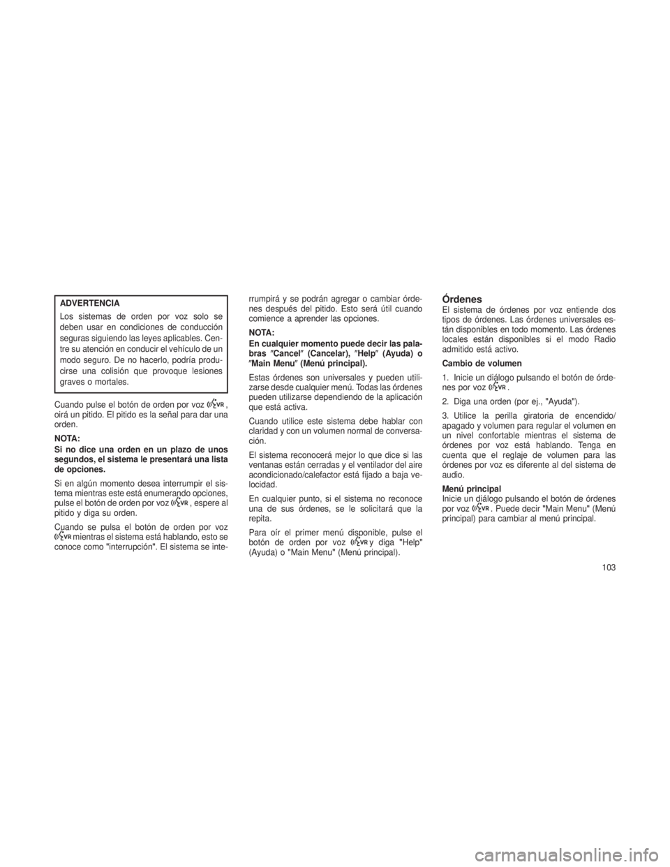 JEEP GRAND CHEROKEE 2013  Manual de Empleo y Cuidado (in Spanish) ADVERTENCIA
Los sistemas de orden por voz solo se
deben usar en condiciones de conducción
seguras siguiendo las leyes aplicables. Cen-
tre su atención en conducir el vehículo de un
modo seguro. De 