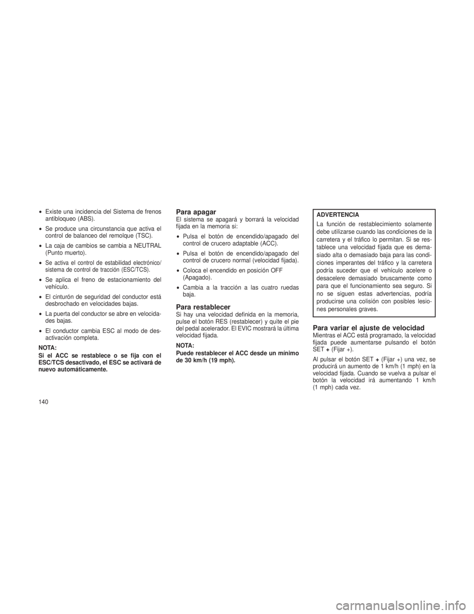 JEEP GRAND CHEROKEE 2013  Manual de Empleo y Cuidado (in Spanish) •Existe una incidencia del Sistema de frenos
antibloqueo (ABS).
• Se produce una circunstancia que activa el
control de balanceo del remolque (TSC).
• La caja de cambios se cambia a NEUTRAL
(Pun