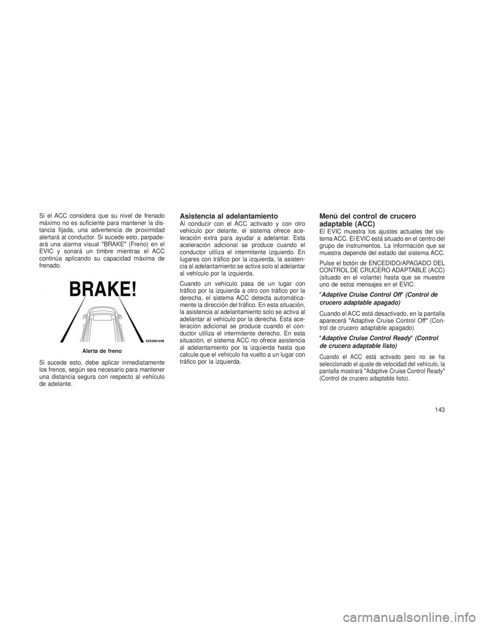 JEEP GRAND CHEROKEE 2013  Manual de Empleo y Cuidado (in Spanish) Si el ACC considera que su nivel de frenado
máximo no es suficiente para mantener la dis-
tancia fijada, una advertencia de proximidad
alertará al conductor. Si sucede esto, parpade-
ará una alarma