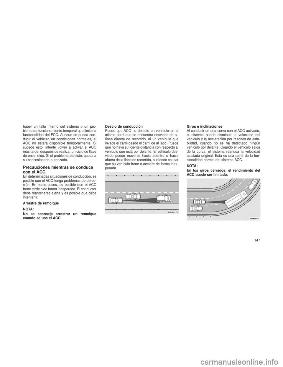 JEEP GRAND CHEROKEE 2013 Manual de Empleo y Cuidado (in Spanish) haber un fallo interno del sistema o un pro-
blema de funcionamiento temporal que limite la
funcionalidad del FCC. Aunque se pueda con-
ducir el vehículo en condiciones normales, el
ACC no estará di JEEP GRAND CHEROKEE 2013 Manual de Empleo y Cuidado (in Spanish) haber un fallo interno del sistema o un pro-
blema de funcionamiento temporal que limite la
funcionalidad del FCC. Aunque se pueda con-
ducir el vehículo en condiciones normales, el
ACC no estará di