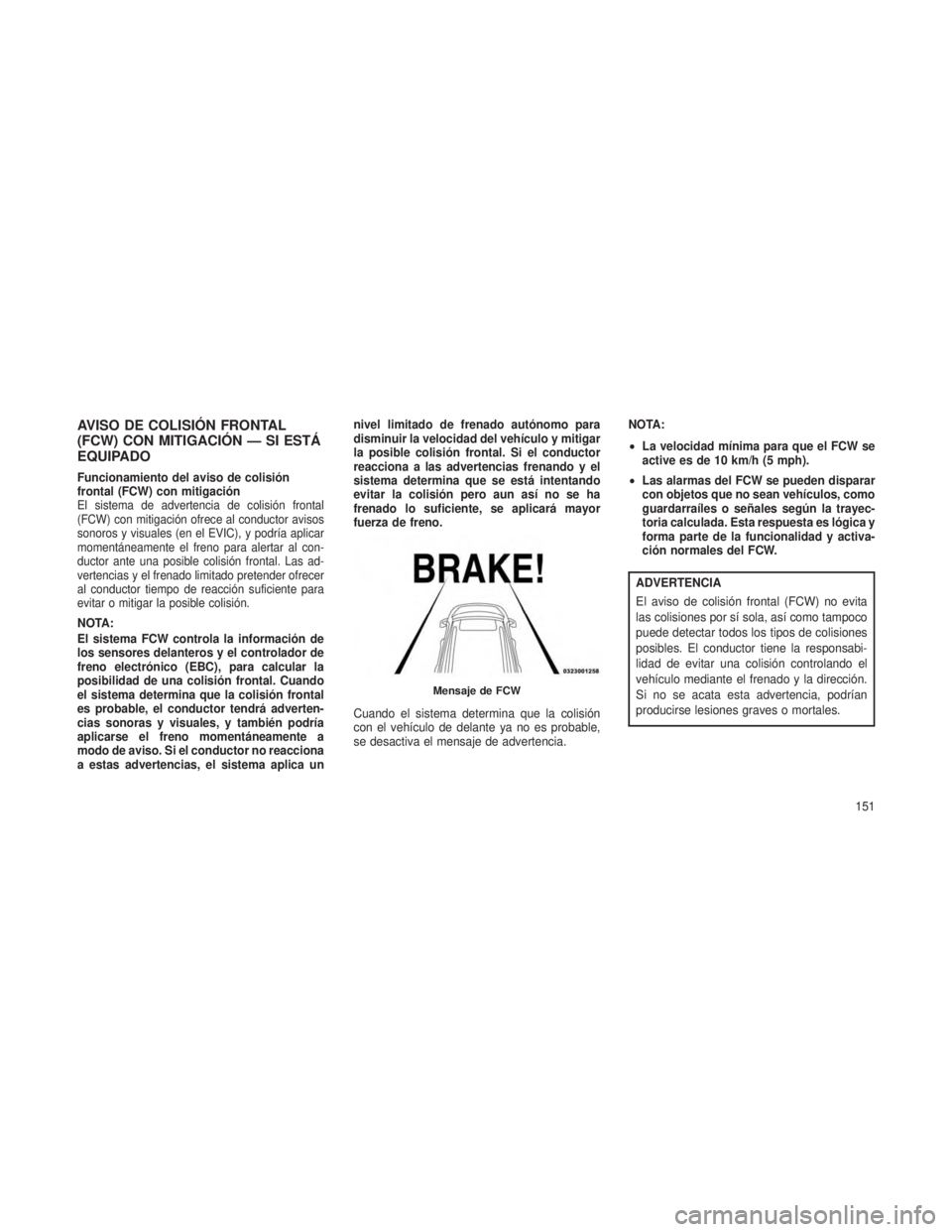 JEEP GRAND CHEROKEE 2013 Manual de Empleo y Cuidado (in Spanish) AVISO DE COLISIÓN FRONTAL
(FCW) CON MITIGACIÓN — SI ESTÁ
EQUIPADO
Funcionamiento del aviso de colisión
frontal (FCW) con mitigación
El sistema de advertencia de colisión frontal
(FCW) con miti JEEP GRAND CHEROKEE 2013 Manual de Empleo y Cuidado (in Spanish) AVISO DE COLISIÓN FRONTAL
(FCW) CON MITIGACIÓN — SI ESTÁ
EQUIPADO
Funcionamiento del aviso de colisión
frontal (FCW) con mitigación
El sistema de advertencia de colisión frontal
(FCW) con miti
