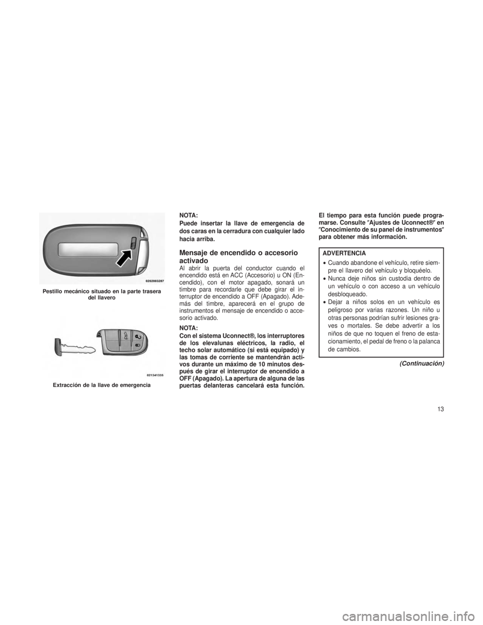 JEEP GRAND CHEROKEE 2014  Manual de Empleo y Cuidado (in Spanish) NOTA:
Puede insertar la llave de emergencia de
dos caras en la cerradura con cualquier lado
hacia arriba.
Mensaje de encendido o accesorio
activado
Al abrir la puerta del conductor cuando el
encendido