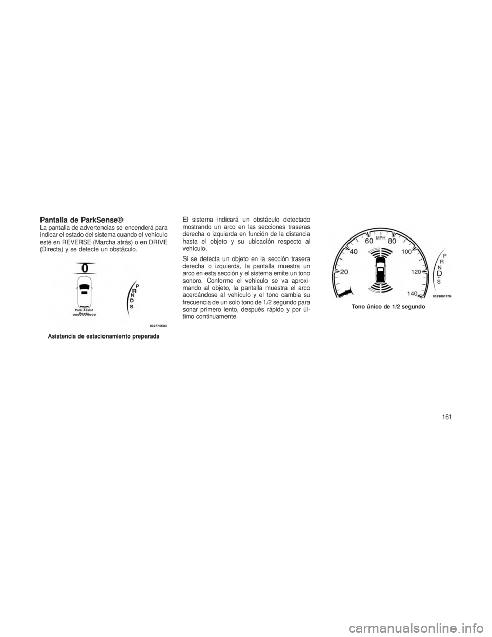 JEEP GRAND CHEROKEE 2013 Manual de Empleo y Cuidado (in Spanish) Pantalla de ParkSense®La pantalla de advertencias se encenderá para
indicar el estado del sistema cuando el vehículo
esté en REVERSE (Marcha atrás) o en DRIVE
(Directa) y se detecte un obstáculo JEEP GRAND CHEROKEE 2013 Manual de Empleo y Cuidado (in Spanish) Pantalla de ParkSense®La pantalla de advertencias se encenderá para
indicar el estado del sistema cuando el vehículo
esté en REVERSE (Marcha atrás) o en DRIVE
(Directa) y se detecte un obstáculo