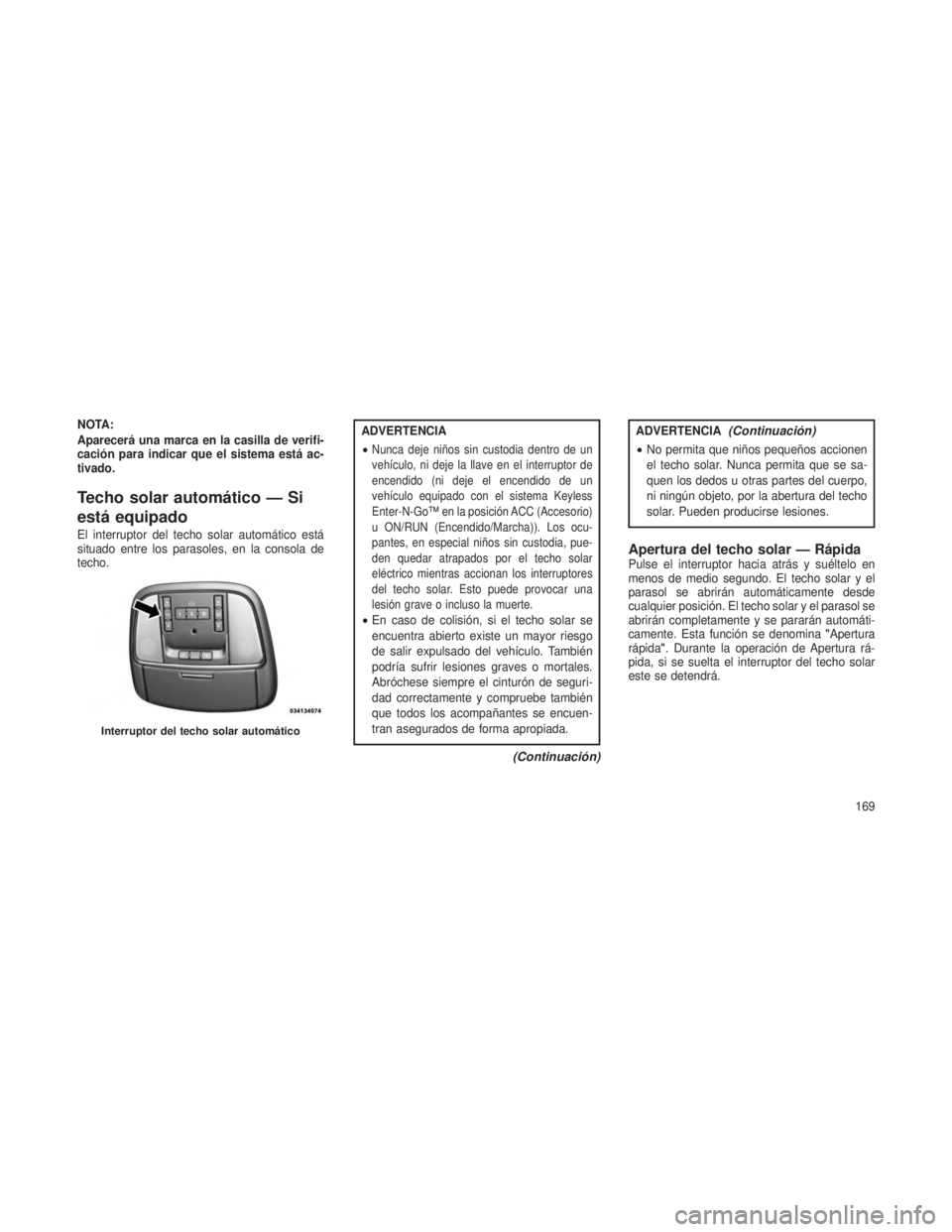 JEEP GRAND CHEROKEE 2013 Manual de Empleo y Cuidado (in Spanish) NOTA:
Aparecerá una marca en la casilla de verifi-
cación para indicar que el sistema está ac-
tivado.
Techo solar automático — Si
está equipado
El interruptor del techo solar automático está JEEP GRAND CHEROKEE 2013 Manual de Empleo y Cuidado (in Spanish) NOTA:
Aparecerá una marca en la casilla de verifi-
cación para indicar que el sistema está ac-
tivado.
Techo solar automático — Si
está equipado
El interruptor del techo solar automático está