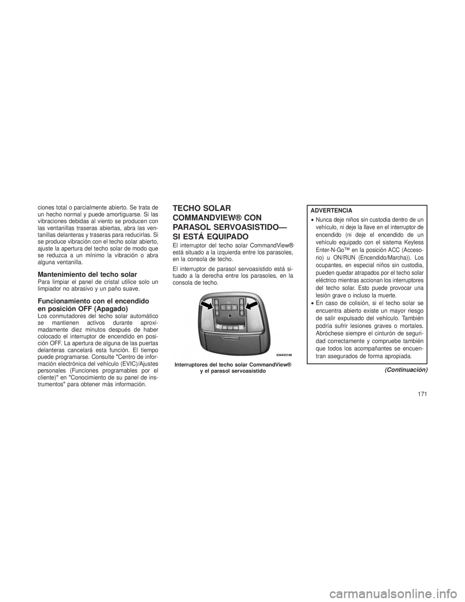 JEEP GRAND CHEROKEE 2013 Manual de Empleo y Cuidado (in Spanish) ciones total o parcialmente abierto. Se trata de
un hecho normal y puede amortiguarse. Si las
vibraciones debidas al viento se producen con
las ventanillas traseras abiertas, abra las ven-
tanillas de JEEP GRAND CHEROKEE 2013 Manual de Empleo y Cuidado (in Spanish) ciones total o parcialmente abierto. Se trata de
un hecho normal y puede amortiguarse. Si las
vibraciones debidas al viento se producen con
las ventanillas traseras abiertas, abra las ven-
tanillas de