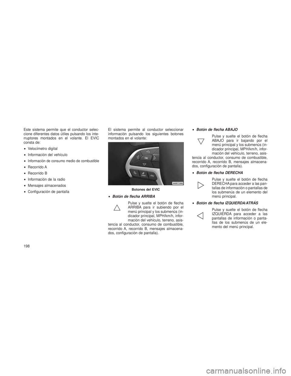 JEEP GRAND CHEROKEE 2013 Manual de Empleo y Cuidado (in Spanish) Este sistema permite que el conductor selec-
cione diferentes datos útiles pulsando los inte-
rruptores montados en el volante. El EVIC
consta de:
•Velocímetro digital
• Información del vehícu JEEP GRAND CHEROKEE 2013 Manual de Empleo y Cuidado (in Spanish) Este sistema permite que el conductor selec-
cione diferentes datos útiles pulsando los inte-
rruptores montados en el volante. El EVIC
consta de:
•Velocímetro digital
• Información del vehícu