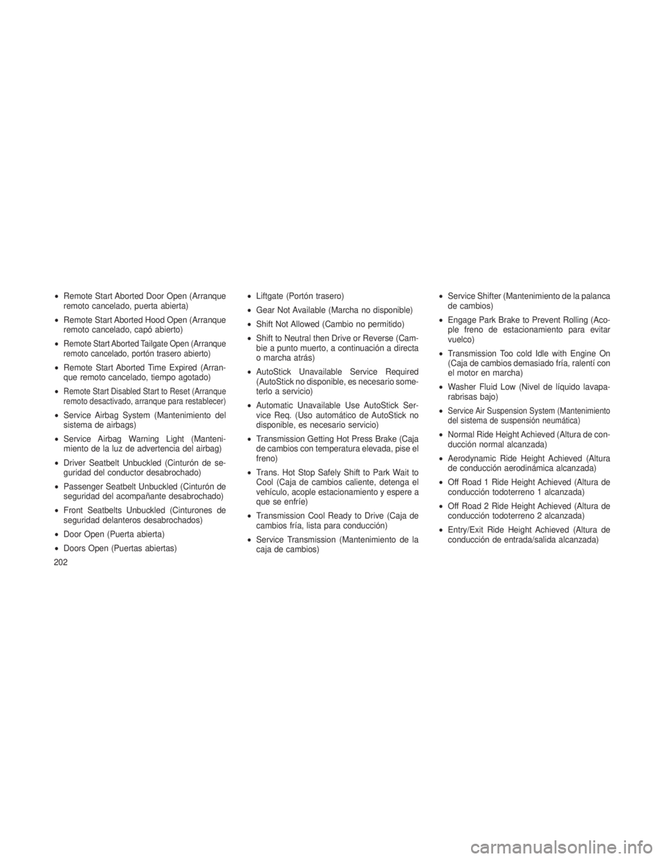 JEEP GRAND CHEROKEE 2013  Manual de Empleo y Cuidado (in Spanish) •Remote Start Aborted Door Open (Arranque
remoto cancelado, puerta abierta)
• Remote Start Aborted Hood Open (Arranque
remoto cancelado, capó abierto)
•
Remote Start Aborted Tailgate Open (Arra
