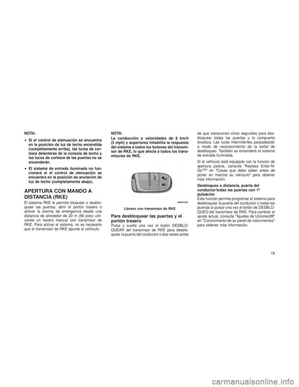 JEEP GRAND CHEROKEE 2013  Manual de Empleo y Cuidado (in Spanish) NOTA:
•Si el control de atenuación se encuentra
en la posición de luz de techo encendida
(completamente arriba), las luces de cor-
tesía delanteras de la consola de techo y
las luces de cortesía