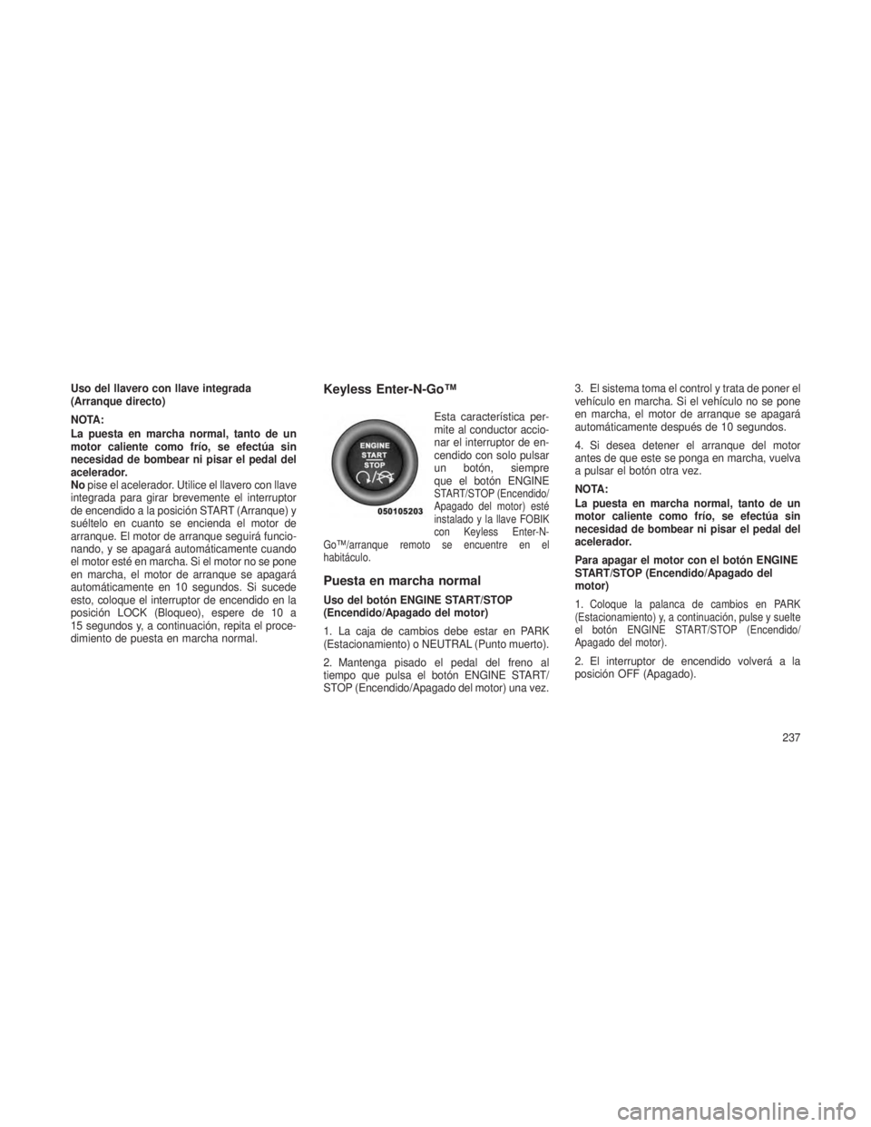 JEEP GRAND CHEROKEE 2014 Manual de Empleo y Cuidado (in Spanish) Uso del llavero con llave integrada
(Arranque directo)
NOTA:
La puesta en marcha normal, tanto de un
motor caliente como frío, se efectúa sin
necesidad de bombear ni pisar el pedal del
acelerador.
N JEEP GRAND CHEROKEE 2014 Manual de Empleo y Cuidado (in Spanish) Uso del llavero con llave integrada
(Arranque directo)
NOTA:
La puesta en marcha normal, tanto de un
motor caliente como frío, se efectúa sin
necesidad de bombear ni pisar el pedal del
acelerador.
N