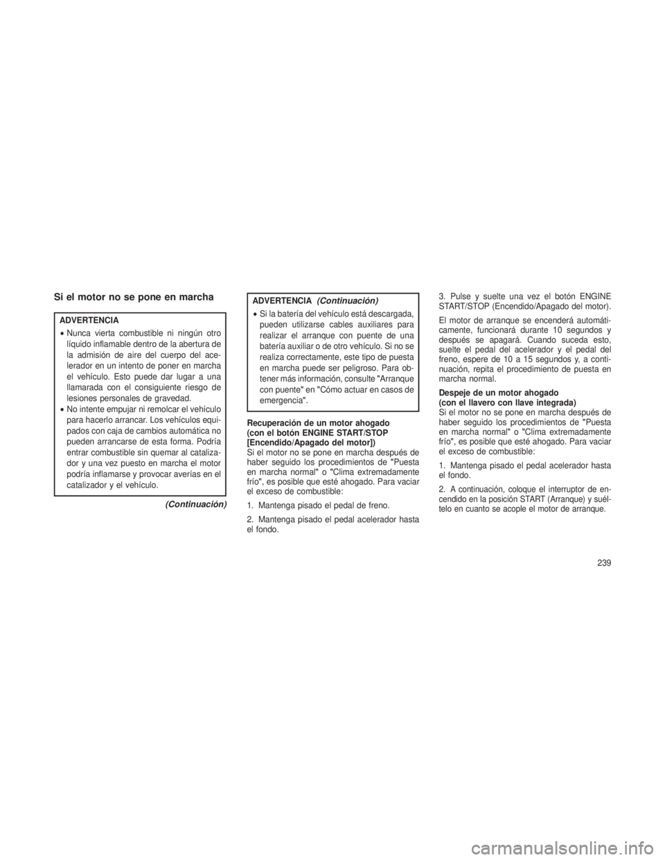 JEEP GRAND CHEROKEE 2014 Manual de Empleo y Cuidado (in Spanish) Si el motor no se pone en marcha
ADVERTENCIA
•Nunca vierta combustible ni ningún otro
líquido inflamable dentro de la abertura de
la admisión de aire del cuerpo del ace-
lerador en un intento de JEEP GRAND CHEROKEE 2014 Manual de Empleo y Cuidado (in Spanish) Si el motor no se pone en marcha
ADVERTENCIA
•Nunca vierta combustible ni ningún otro
líquido inflamable dentro de la abertura de
la admisión de aire del cuerpo del ace-
lerador en un intento de