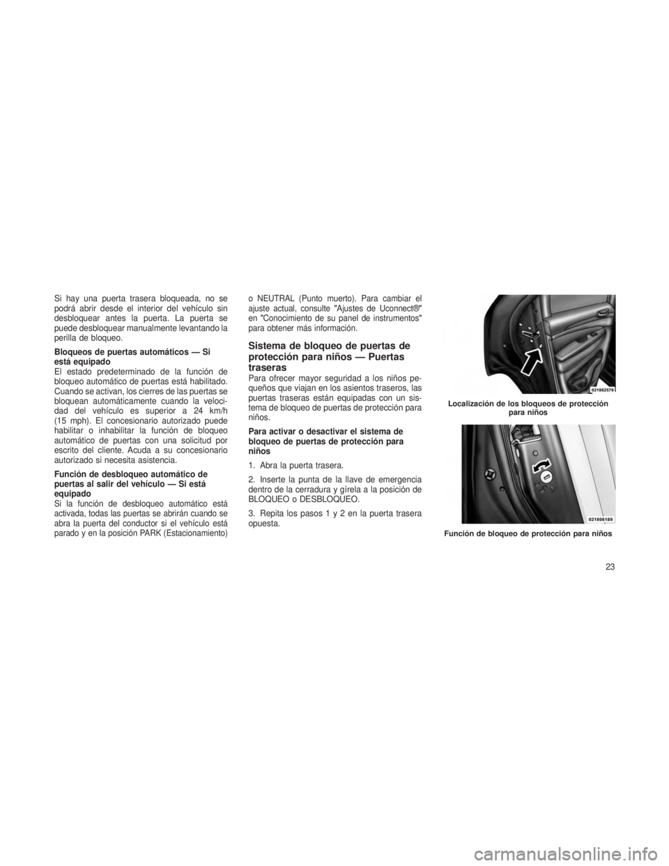 JEEP GRAND CHEROKEE 2013  Manual de Empleo y Cuidado (in Spanish) Si hay una puerta trasera bloqueada, no se
podrá abrir desde el interior del vehículo sin
desbloquear antes la puerta. La puerta se
puede desbloquear manualmente levantando la
perilla de bloqueo.
Bl