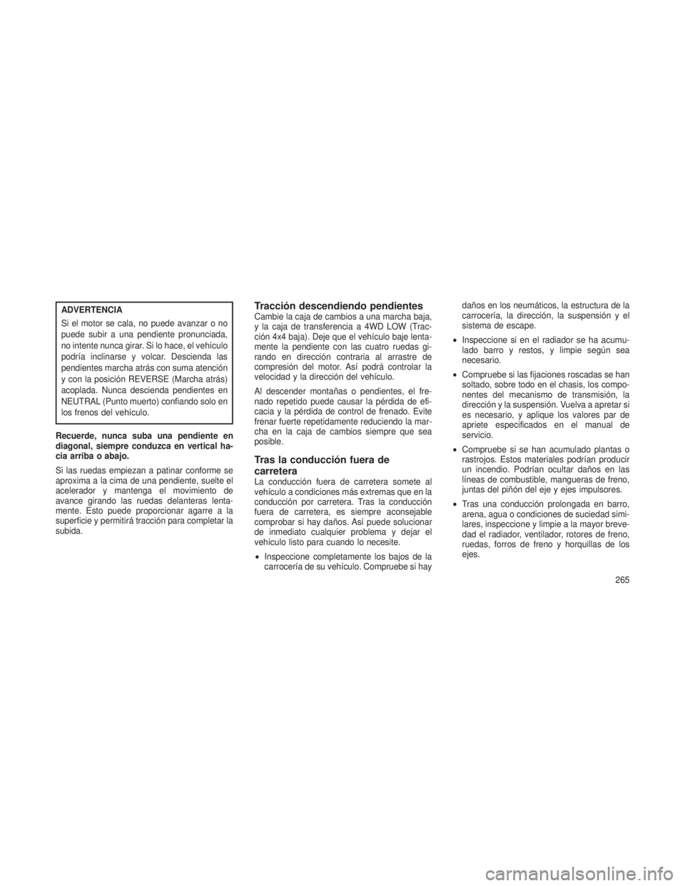 JEEP GRAND CHEROKEE 2013 Manual de Empleo y Cuidado (in Spanish) ADVERTENCIA
Si el motor se cala, no puede avanzar o no
puede subir a una pendiente pronunciada,
no intente nunca girar. Si lo hace, el vehículo
podría inclinarse y volcar. Descienda las
pendientes m JEEP GRAND CHEROKEE 2013 Manual de Empleo y Cuidado (in Spanish) ADVERTENCIA
Si el motor se cala, no puede avanzar o no
puede subir a una pendiente pronunciada,
no intente nunca girar. Si lo hace, el vehículo
podría inclinarse y volcar. Descienda las
pendientes m