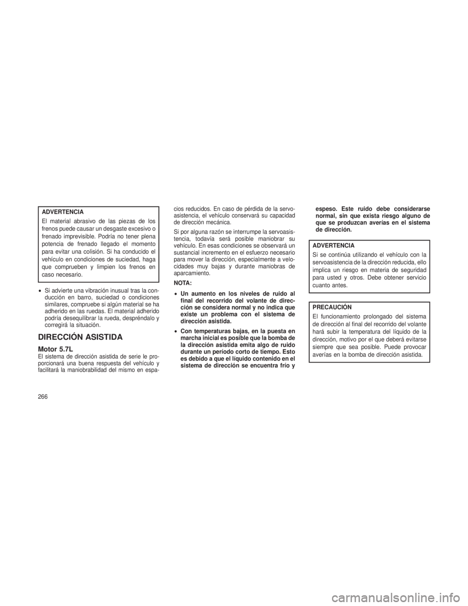 JEEP GRAND CHEROKEE 2013 Manual de Empleo y Cuidado (in Spanish) ADVERTENCIA
El material abrasivo de las piezas de los
frenos puede causar un desgaste excesivo o
frenado imprevisible. Podría no tener plena
potencia de frenado llegado el momento
para evitar una col JEEP GRAND CHEROKEE 2013 Manual de Empleo y Cuidado (in Spanish) ADVERTENCIA
El material abrasivo de las piezas de los
frenos puede causar un desgaste excesivo o
frenado imprevisible. Podría no tener plena
potencia de frenado llegado el momento
para evitar una col