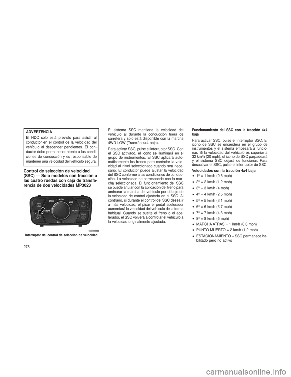JEEP GRAND CHEROKEE 2013 Manual de Empleo y Cuidado (in Spanish) ADVERTENCIA
El HDC solo está previsto para asistir al
conductor en el control de la velocidad del
vehículo al descender pendientes. El con-
ductor debe permanecer atento a las condi-
ciones de condu JEEP GRAND CHEROKEE 2013 Manual de Empleo y Cuidado (in Spanish) ADVERTENCIA
El HDC solo está previsto para asistir al
conductor en el control de la velocidad del
vehículo al descender pendientes. El con-
ductor debe permanecer atento a las condi-
ciones de condu