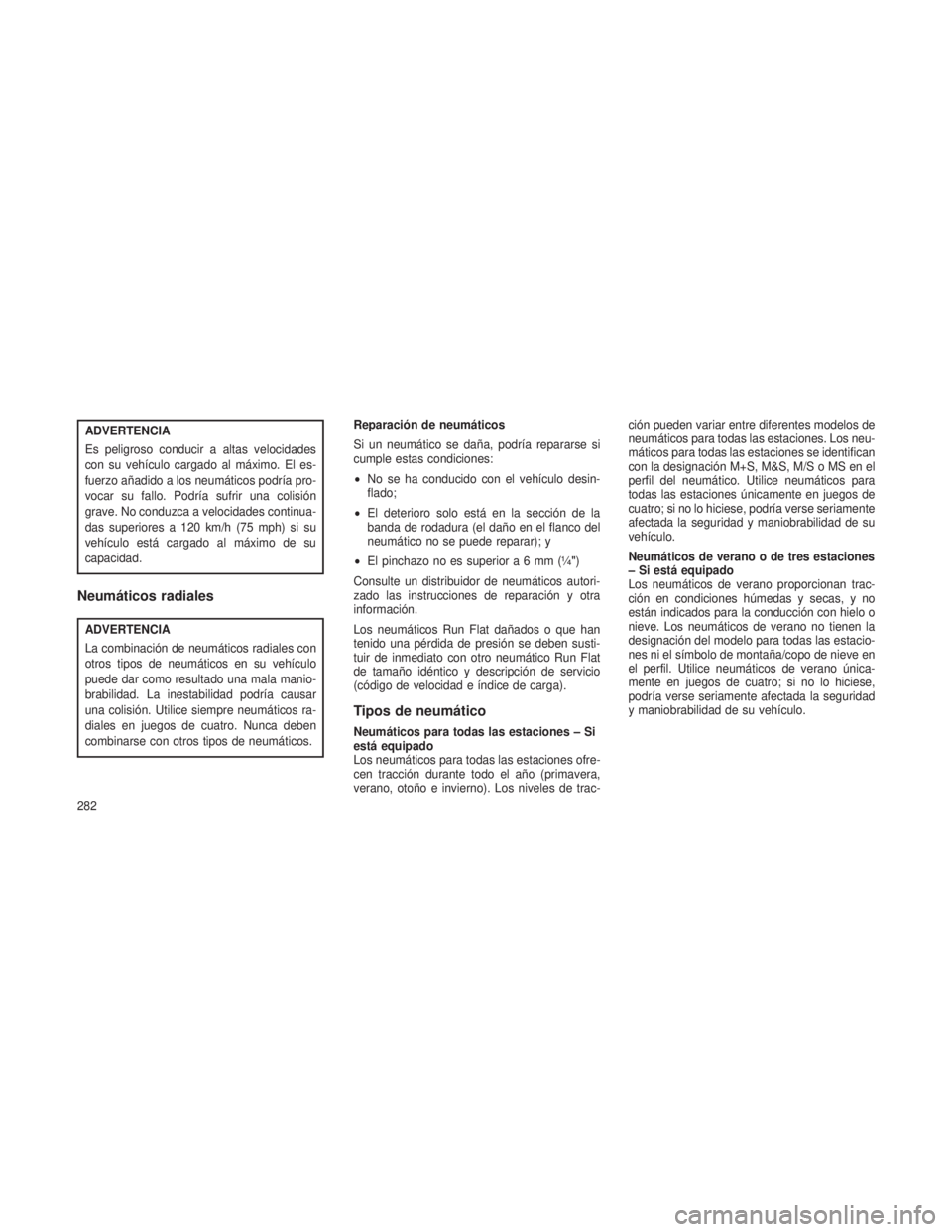 JEEP GRAND CHEROKEE 2013 Manual de Empleo y Cuidado (in Spanish) ADVERTENCIA
Es peligroso conducir a altas velocidades
con su vehículo cargado al máximo. El es-
fuerzo añadido a los neumáticos podría pro-
vocar su fallo. Podría sufrir una colisión
grave. No JEEP GRAND CHEROKEE 2013 Manual de Empleo y Cuidado (in Spanish) ADVERTENCIA
Es peligroso conducir a altas velocidades
con su vehículo cargado al máximo. El es-
fuerzo añadido a los neumáticos podría pro-
vocar su fallo. Podría sufrir una colisión
grave. No