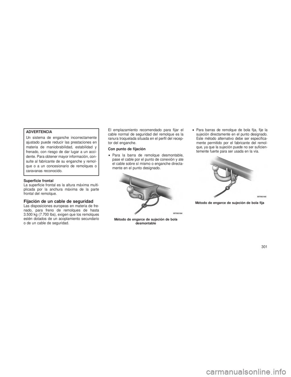 JEEP GRAND CHEROKEE 2013  Manual de Empleo y Cuidado (in Spanish) ADVERTENCIA
Un sistema de enganche incorrectamente
ajustado puede reducir las prestaciones en
materia de maniobrabilidad, estabilidad y
frenado, con riesgo de dar lugar a un acci-
dente. Para obtener 
