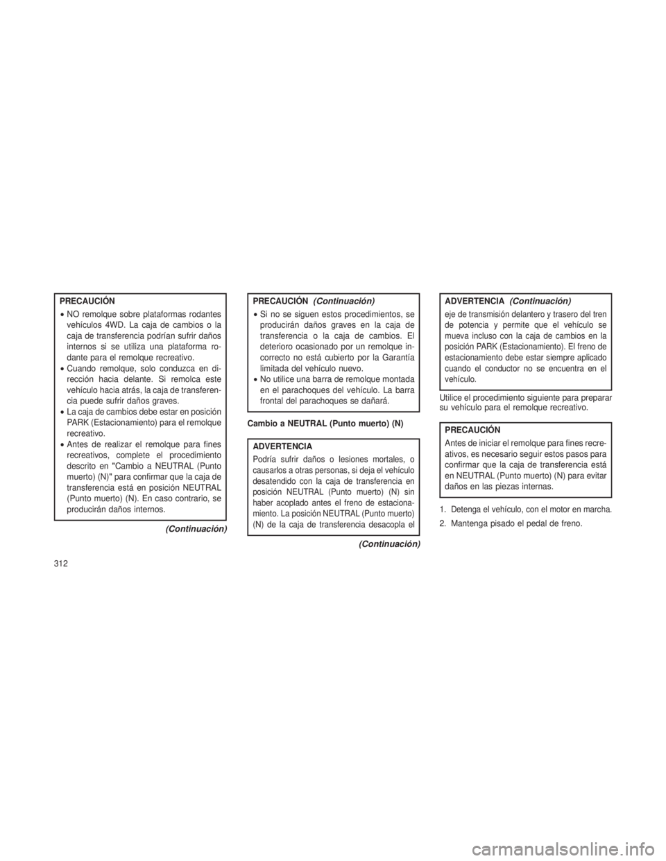 JEEP GRAND CHEROKEE 2014  Manual de Empleo y Cuidado (in Spanish) PRECAUCIÓN
•NO remolque sobre plataformas rodantes
vehículos 4WD. La caja de cambios o la
caja de transferencia podrían sufrir daños
internos si se utiliza una plataforma ro-
dante para el remol
