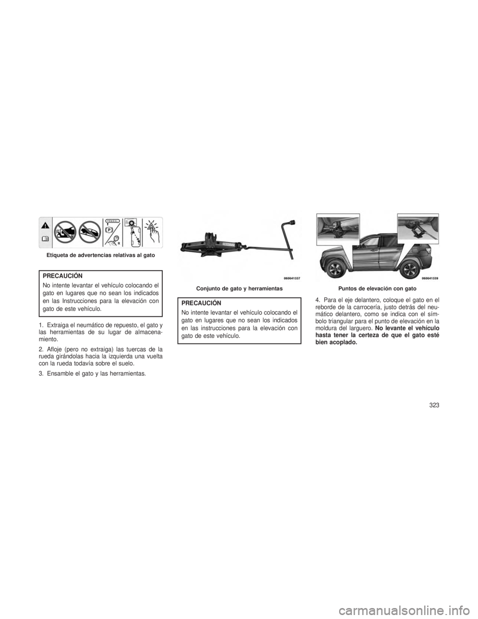 JEEP GRAND CHEROKEE 2014  Manual de Empleo y Cuidado (in Spanish) PRECAUCIÓN
No intente levantar el vehículo colocando el
gato en lugares que no sean los indicados
en las Instrucciones para la elevación con
gato de este vehículo.
1. Extraiga el neumático de rep