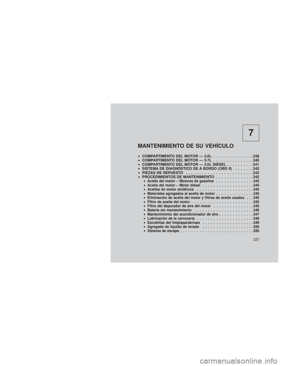 JEEP GRAND CHEROKEE 2013  Manual de Empleo y Cuidado (in Spanish) 7
MANTENIMIENTO DE SU VEHÍCULO
•COMPARTIMENTO DEL MOTOR — 3.6L ...............339
• COMPARTIMENTO DEL MOTOR — 5.7L ...............340
• COMPARTIMENTO DEL MOTOR — 3.0L DIÉSEL ..........34