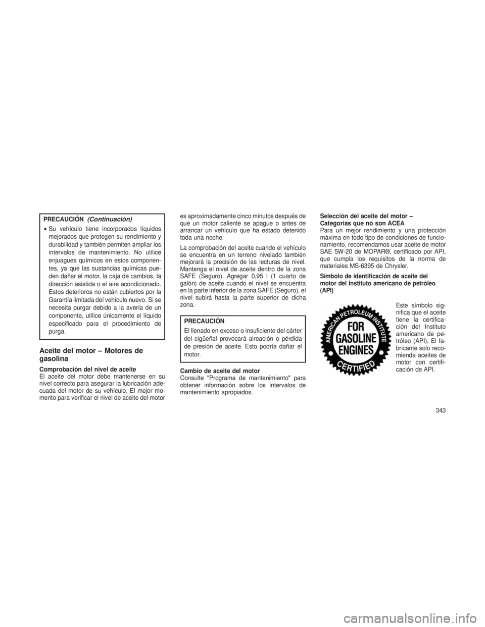 JEEP GRAND CHEROKEE 2013  Manual de Empleo y Cuidado (in Spanish) PRECAUCIÓN(Continuación)
•Su vehículo tiene incorporados líquidos
mejorados que protegen su rendimiento y
durabilidad y también permiten ampliar los
intervalos de mantenimiento. No utilice
enju