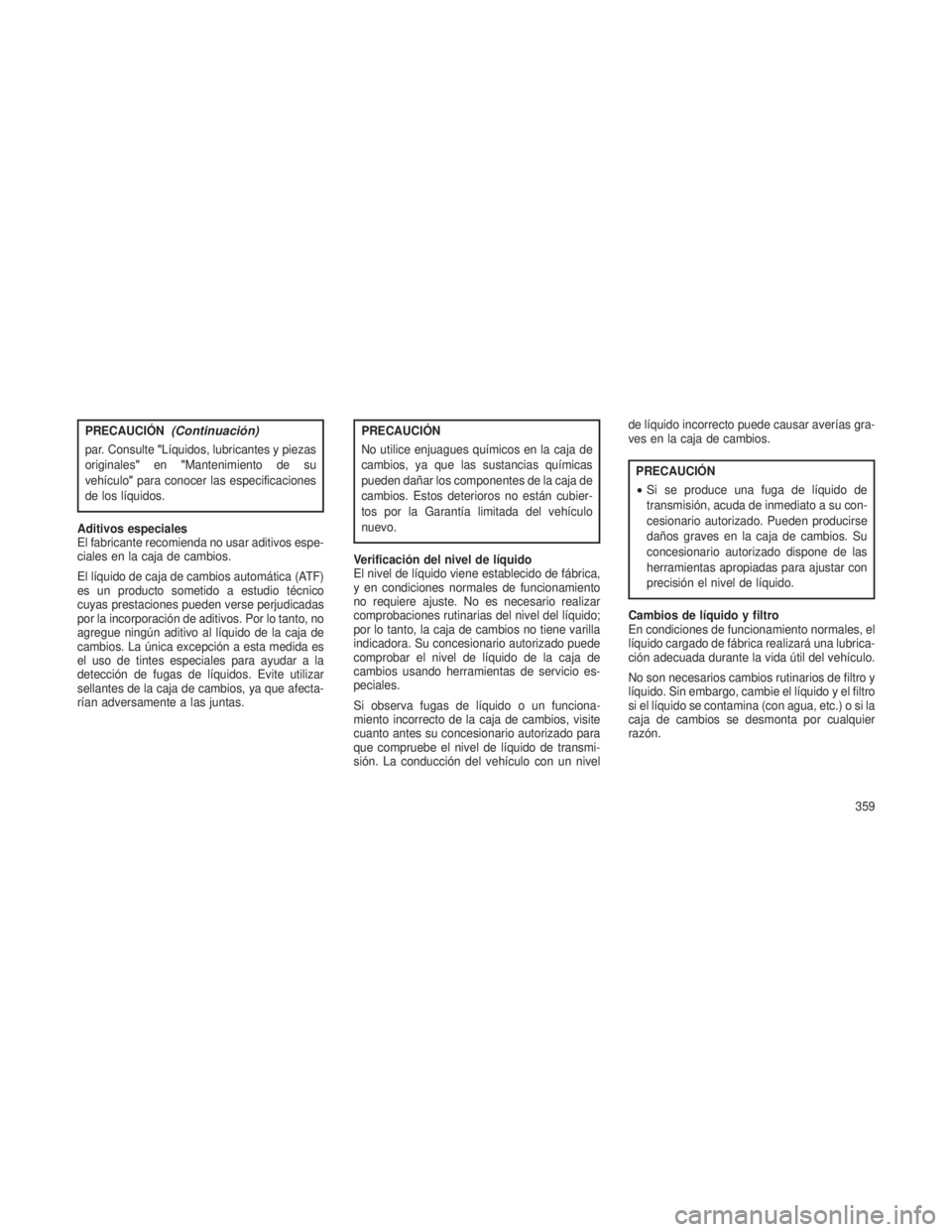 JEEP GRAND CHEROKEE 2013 Manual de Empleo y Cuidado (in Spanish) PRECAUCIÓN(Continuación)
par. Consulte"LÃquidos, lubricantes y piezas
originales" en"Mantenimiento de su
vehÃculo" para conocer las especificaciones
de los lÃquidos.
Aditivos espe JEEP GRAND CHEROKEE 2013 Manual de Empleo y Cuidado (in Spanish) PRECAUCIÓN(Continuación)
par. Consulte"LÃquidos, lubricantes y piezas
originales" en"Mantenimiento de su
vehÃculo" para conocer las especificaciones
de los lÃquidos.
Aditivos espe