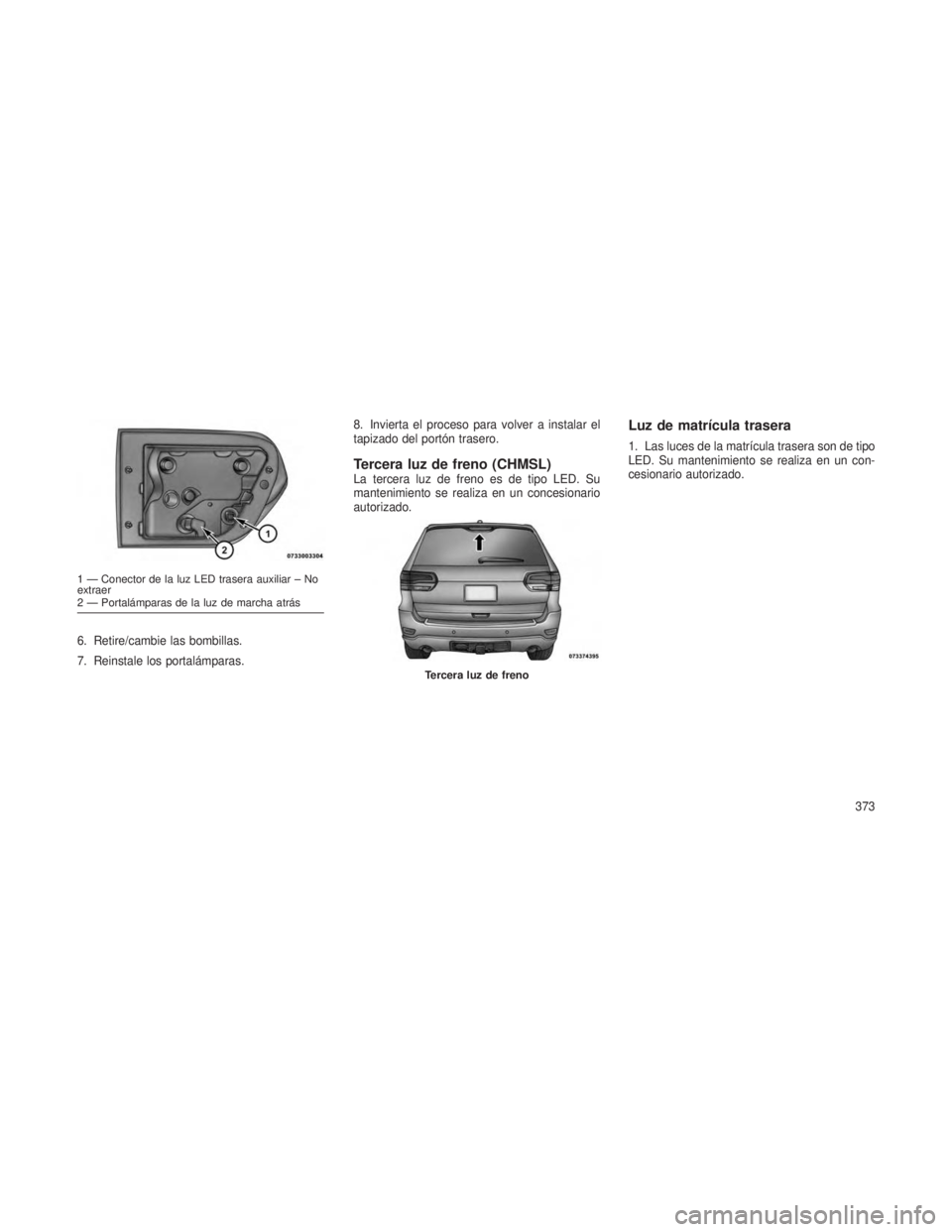 JEEP GRAND CHEROKEE 2013 Manual de Empleo y Cuidado (in Spanish) 6. Retire/cambie las bombillas.
7. Reinstale los portalámparas.8. Invierta el proceso para volver a instalar el
tapizado del portón trasero.
Tercera luz de freno (CHMSL)La tercera luz de freno es de JEEP GRAND CHEROKEE 2013 Manual de Empleo y Cuidado (in Spanish) 6. Retire/cambie las bombillas.
7. Reinstale los portalámparas.8. Invierta el proceso para volver a instalar el
tapizado del portón trasero.
Tercera luz de freno (CHMSL)La tercera luz de freno es de
