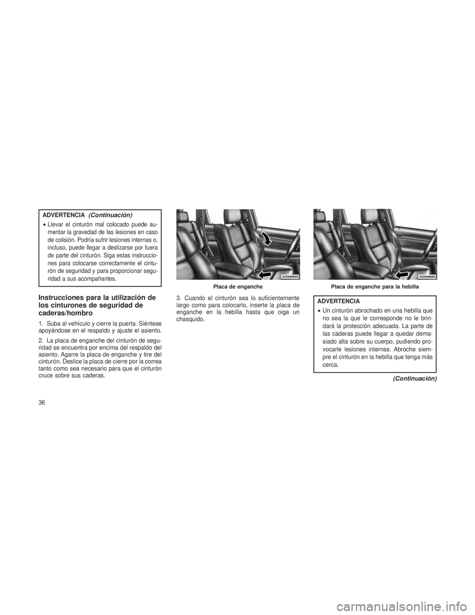 JEEP GRAND CHEROKEE 2014 Manual de Empleo y Cuidado (in Spanish) ADVERTENCIA(Continuación)
•Llevar el cinturón mal colocado puede au-
mentar la gravedad de las lesiones en caso
de colisión. Podría sufrir lesiones internas o,
incluso, puede llegar a deslizarse JEEP GRAND CHEROKEE 2014 Manual de Empleo y Cuidado (in Spanish) ADVERTENCIA(Continuación)
•Llevar el cinturón mal colocado puede au-
mentar la gravedad de las lesiones en caso
de colisión. Podría sufrir lesiones internas o,
incluso, puede llegar a deslizarse