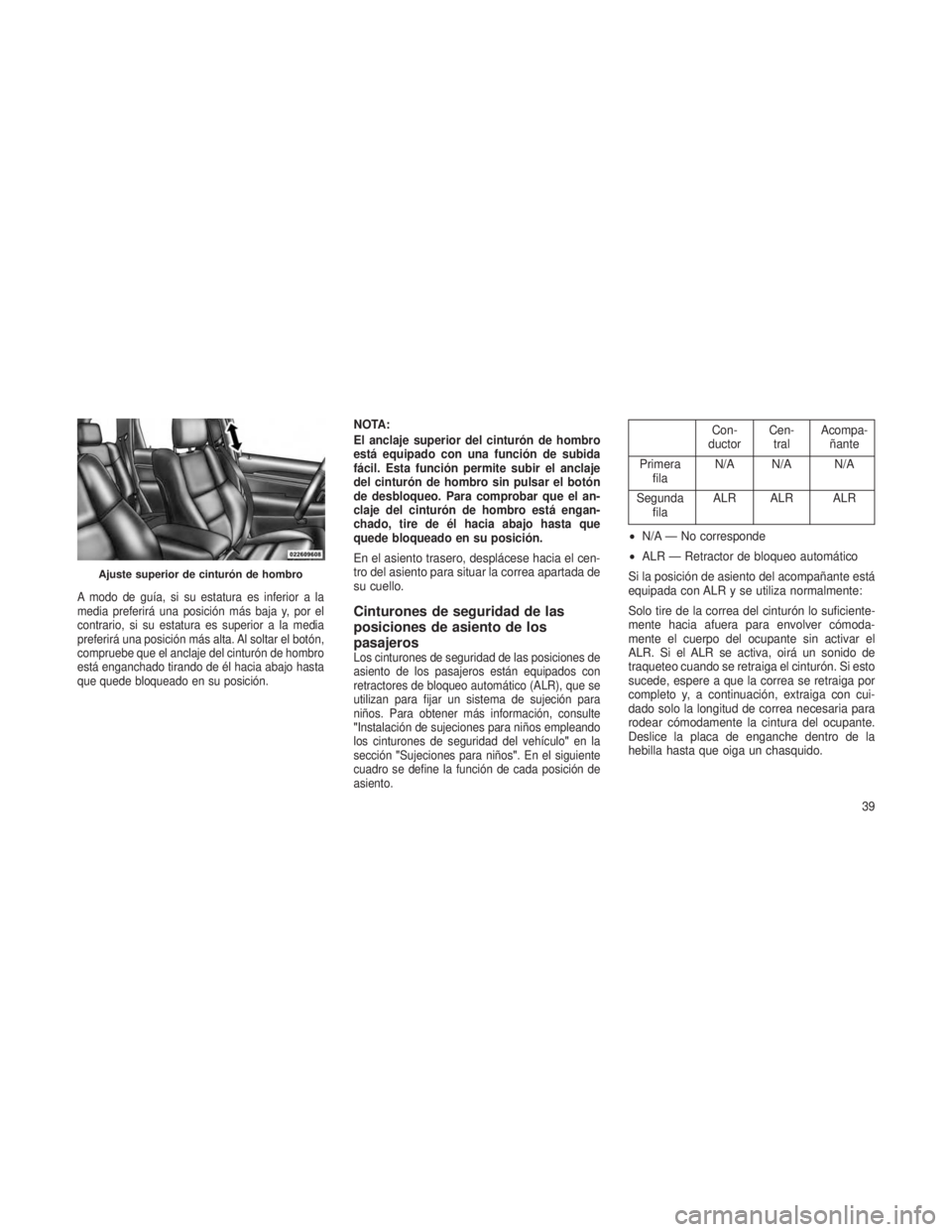 JEEP GRAND CHEROKEE 2013 Manual de Empleo y Cuidado (in Spanish) A modo de guía, si su estatura es inferior a la
media preferirá una posición más baja y, por el
contrario, si su estatura es superior a la media
preferirá una posición más alta. Al soltar el bo JEEP GRAND CHEROKEE 2013 Manual de Empleo y Cuidado (in Spanish) A modo de guía, si su estatura es inferior a la
media preferirá una posición más baja y, por el
contrario, si su estatura es superior a la media
preferirá una posición más alta. Al soltar el bo