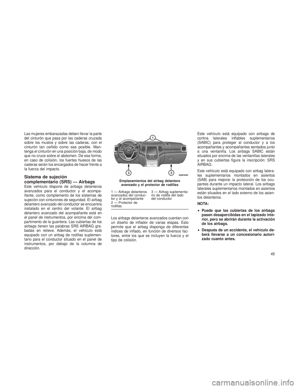 JEEP GRAND CHEROKEE 2013 Manual de Empleo y Cuidado (in Spanish) Las mujeres embarazadas deben llevar la parte
del cinturón que pasa por las caderas cruzada
sobre los muslos y sobre las caderas, con el
cinturón tan ceñido como sea posible. Man-
tenga el cinturó JEEP GRAND CHEROKEE 2013 Manual de Empleo y Cuidado (in Spanish) Las mujeres embarazadas deben llevar la parte
del cinturón que pasa por las caderas cruzada
sobre los muslos y sobre las caderas, con el
cinturón tan ceñido como sea posible. Man-
tenga el cinturó