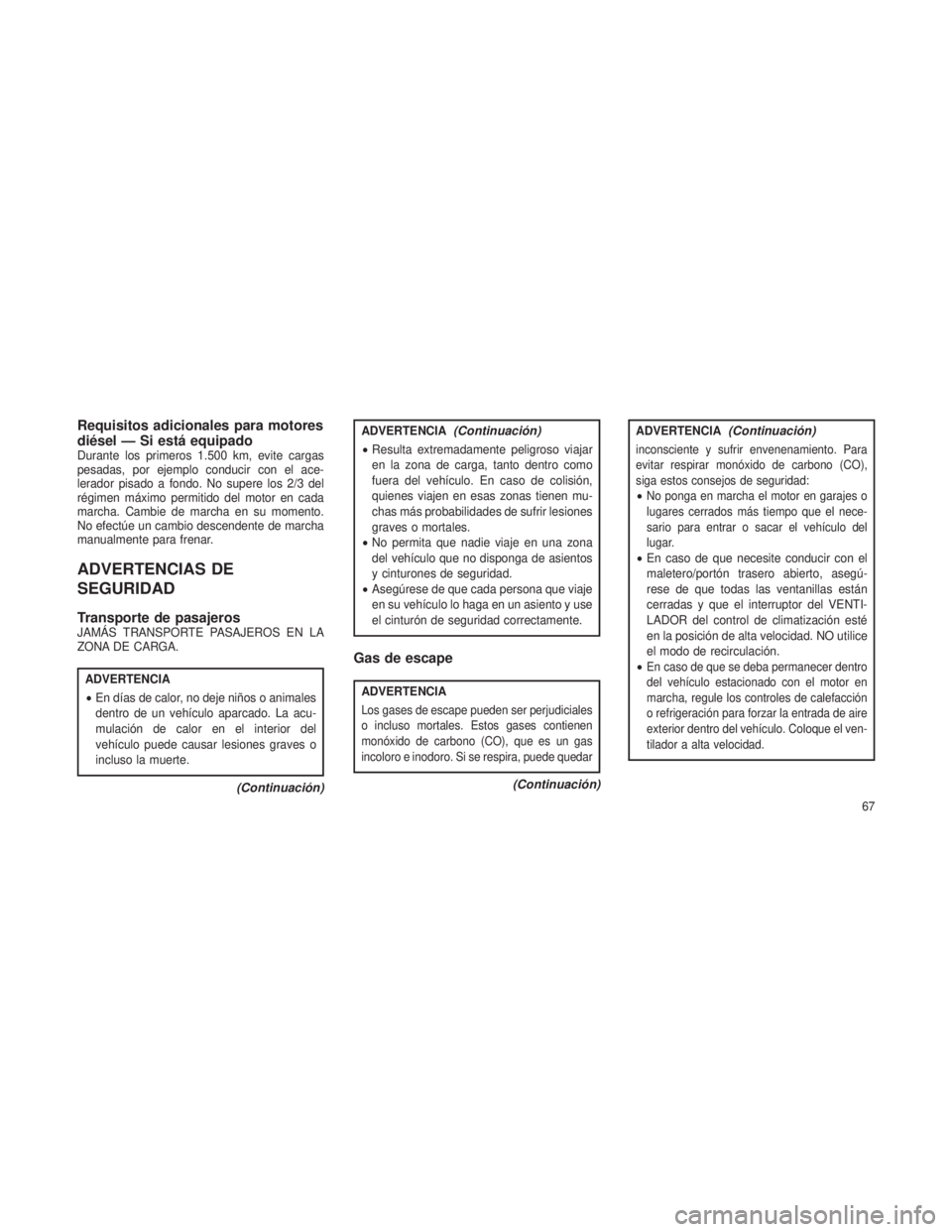 JEEP GRAND CHEROKEE 2013  Manual de Empleo y Cuidado (in Spanish) Requisitos adicionales para motores
diésel — Si está equipado
Durante los primeros 1.500 km, evite cargas
pesadas, por ejemplo conducir con el ace-
lerador pisado a fondo. No supere los 2/3 del
r