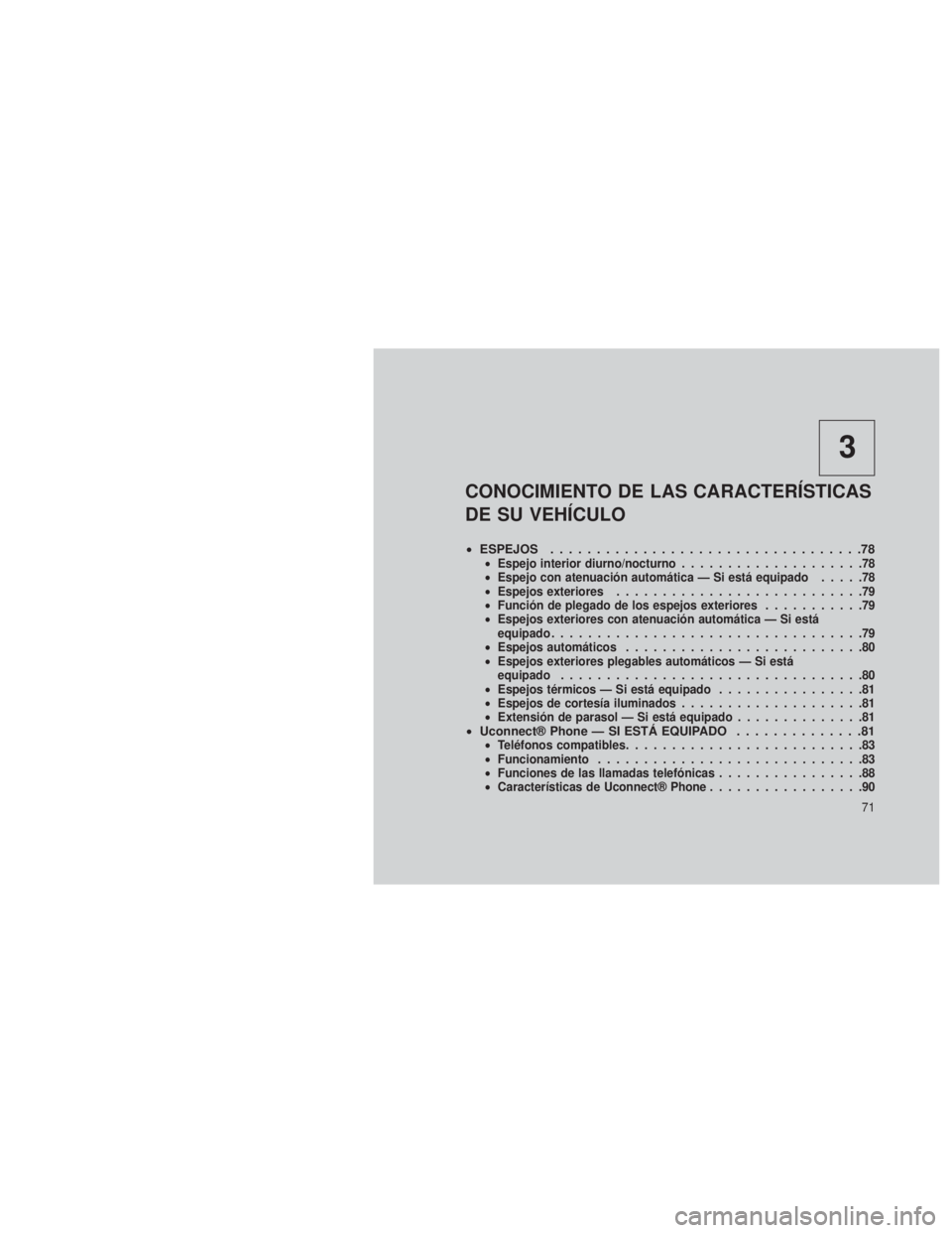 JEEP GRAND CHEROKEE 2013  Manual de Empleo y Cuidado (in Spanish) 3
CONOCIMIENTO DE LAS CARACTERÍSTICAS
DE SU VEHÍCULO
•ESPEJOS ..................................78•Espejo interior diurno/nocturno ....................78
• Espejo con atenuación automática 