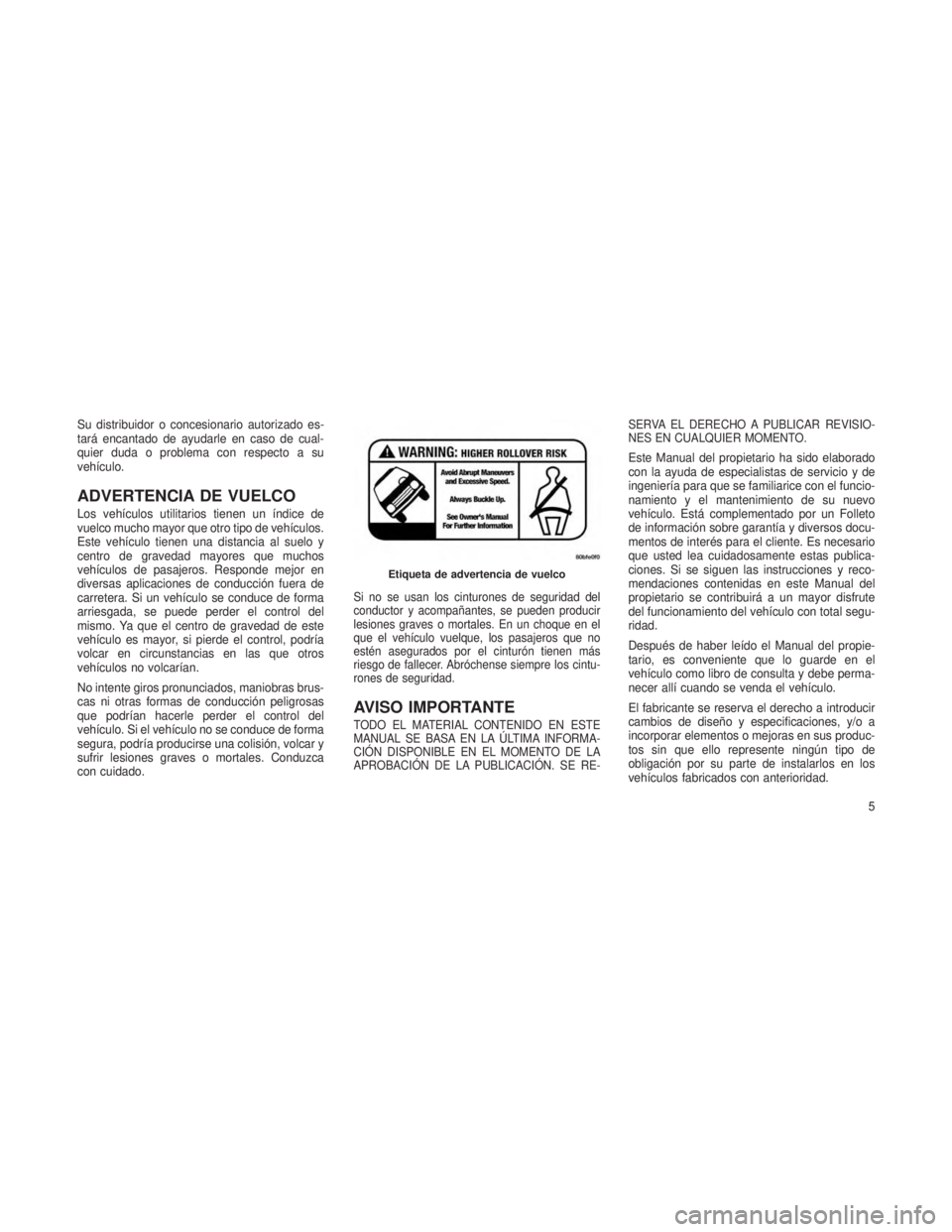 JEEP GRAND CHEROKEE 2014  Manual de Empleo y Cuidado (in Spanish) Su distribuidor o concesionario autorizado es-
tará encantado de ayudarle en caso de cual-
quier duda o problema con respecto a su
vehículo.
ADVERTENCIA DE VUELCO
Los vehículos utilitarios tienen u