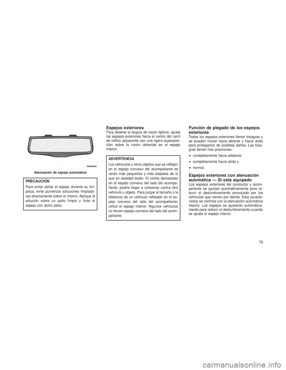 JEEP GRAND CHEROKEE 2013  Manual de Empleo y Cuidado (in Spanish) PRECAUCIÓN
Para evitar dañar el espejo durante su lim-
pieza, evite pulverizar soluciones limpiado-
ras directamente sobre el mismo. Aplique la
solución sobre un paño limpio y frote el
espejo con 