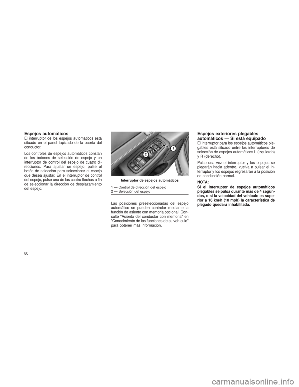 JEEP GRAND CHEROKEE 2013  Manual de Empleo y Cuidado (in Spanish) Espejos automáticosEl interruptor de los espejos automáticos está
situado en el panel tapizado de la puerta del
conductor.
Los controles de espejos automáticos constan
de los botones de selección