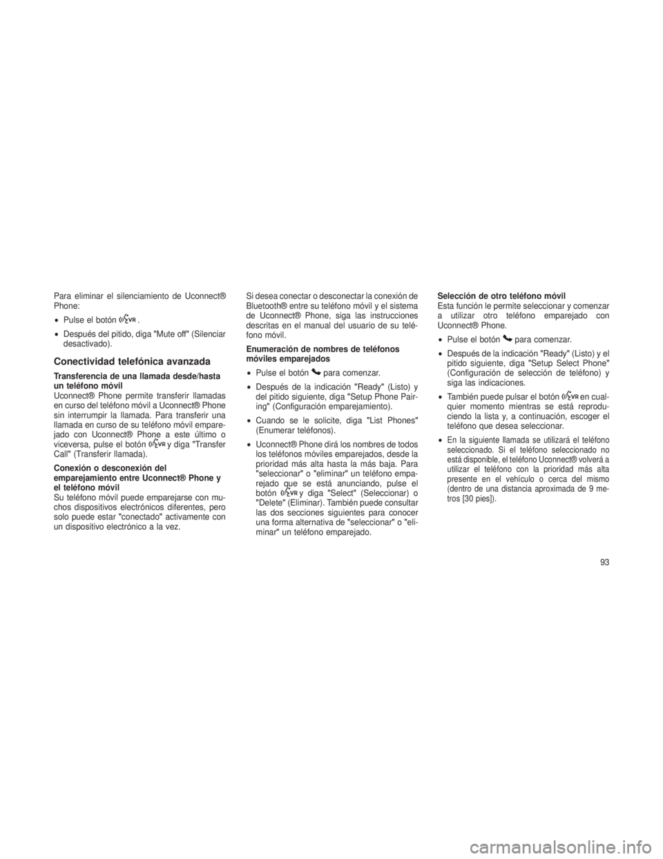 JEEP GRAND CHEROKEE 2013  Manual de Empleo y Cuidado (in Spanish) Para eliminar el silenciamiento de Uconnect®
Phone:
•Pulse el botón
.
• Después del pitido, diga "Mute off"(Silenciar
desactivado).
Conectividad telefónica avanzada
Transferencia de un
