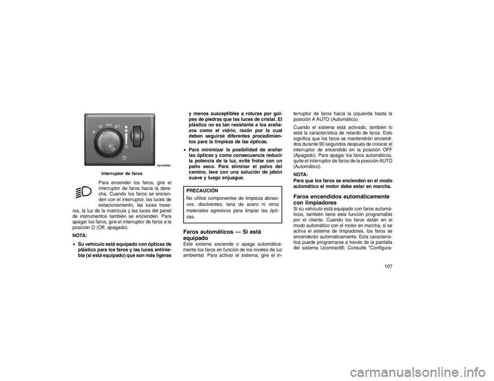 JEEP GRAND CHEROKEE 2015  Manual de Empleo y Cuidado (in Spanish) Para encender los faros, gire el
interruptor de faros hacia la dere-
cha. Cuando los faros se encien-
den con el interruptor, las luces de
estacionamiento, las luces trase-
ras, la luz de la matrícul