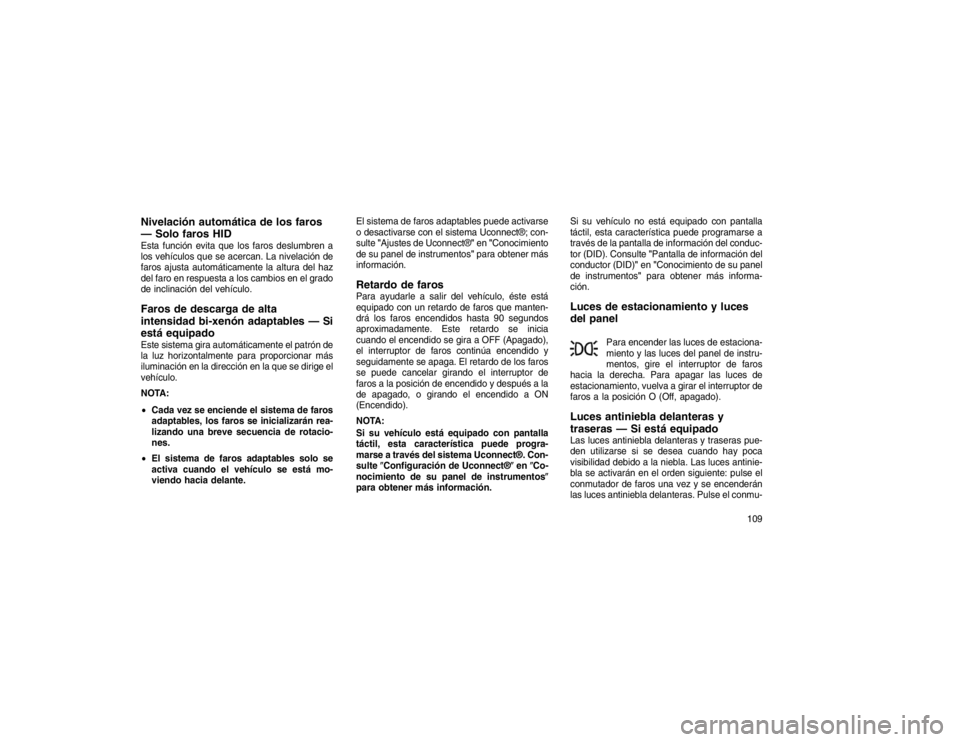 JEEP GRAND CHEROKEE 2015  Manual de Empleo y Cuidado (in Spanish) Nivelación automática de los faros
— Solo faros HIDEsta función evita que los faros deslumbren a
los vehículos que se acercan. La nivelación de
faros ajusta automáticamente la altura del haz
d