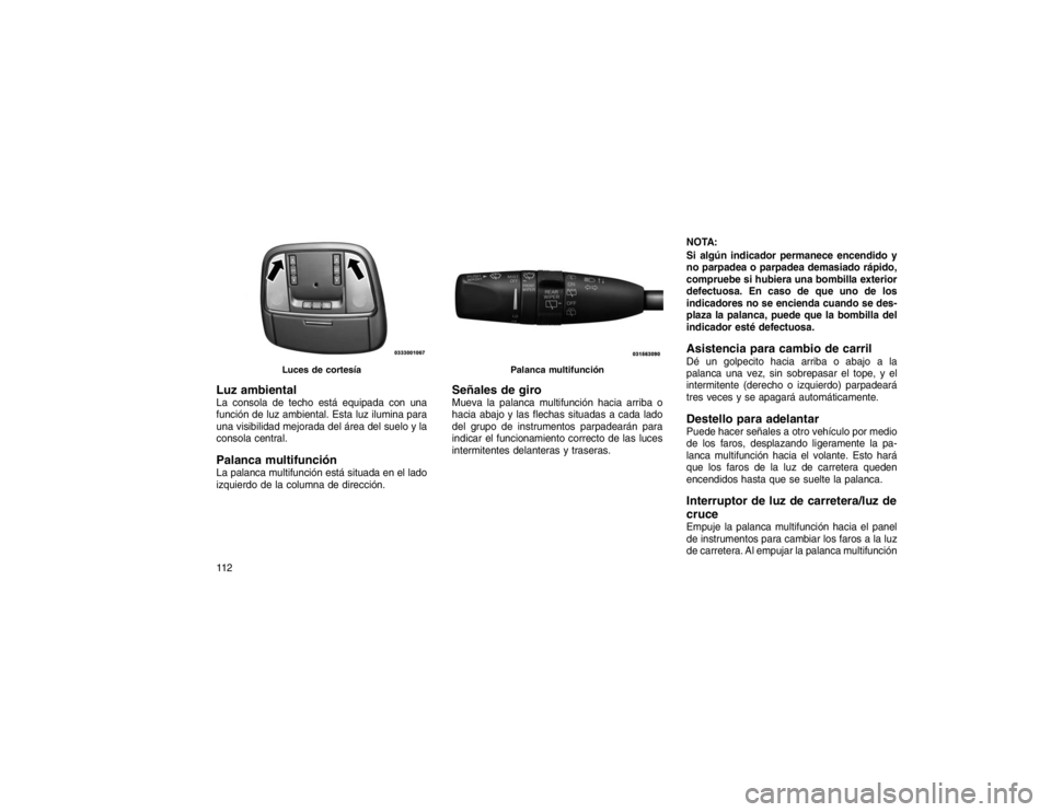 JEEP GRAND CHEROKEE 2015  Manual de Empleo y Cuidado (in Spanish) Luz ambientalLa consola de techo está equipada con una
función de luz ambiental. Esta luz ilumina para
una visibilidad mejorada del área del suelo y la
consola central.Palanca multifunciónLa palan