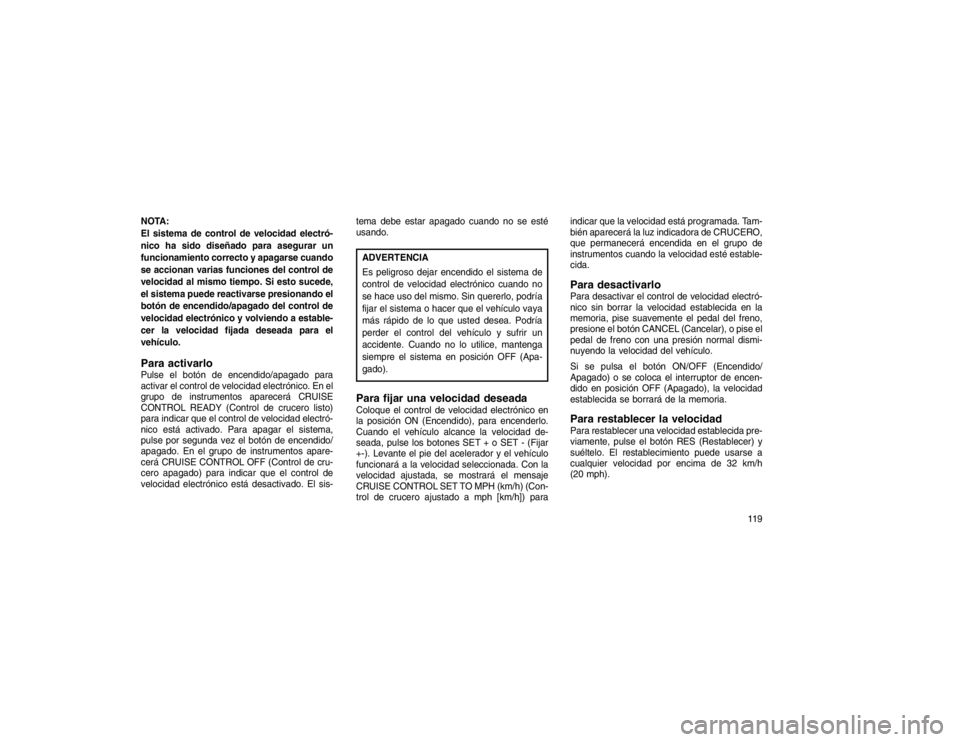 JEEP GRAND CHEROKEE 2015  Manual de Empleo y Cuidado (in Spanish) NOTA:
El sistema de control de velocidad electró-
nico ha sido diseñado para asegurar un
funcionamiento correcto y apagarse cuando
se accionan varias funciones del control de
velocidad al mismo tiem