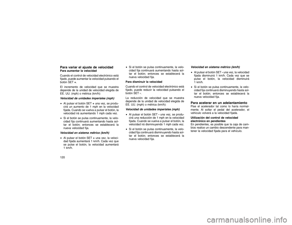 JEEP GRAND CHEROKEE 2015  Manual de Empleo y Cuidado (in Spanish) Para variar el ajuste de velocidadPara aumentar la velocidad
Cuando el control de velocidad electrónico está
fijado, puede aumentar la velocidad pulsando el
botón SET+.
El incremento de velocidad q