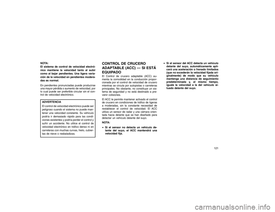JEEP GRAND CHEROKEE 2015  Manual de Empleo y Cuidado (in Spanish) NOTA:
El sistema de control de velocidad electró-
nico mantiene la velocidad tanto al subir
como al bajar pendientes. Una ligera varia-
ción de la velocidad en pendientes modera-
das es normal.
En p