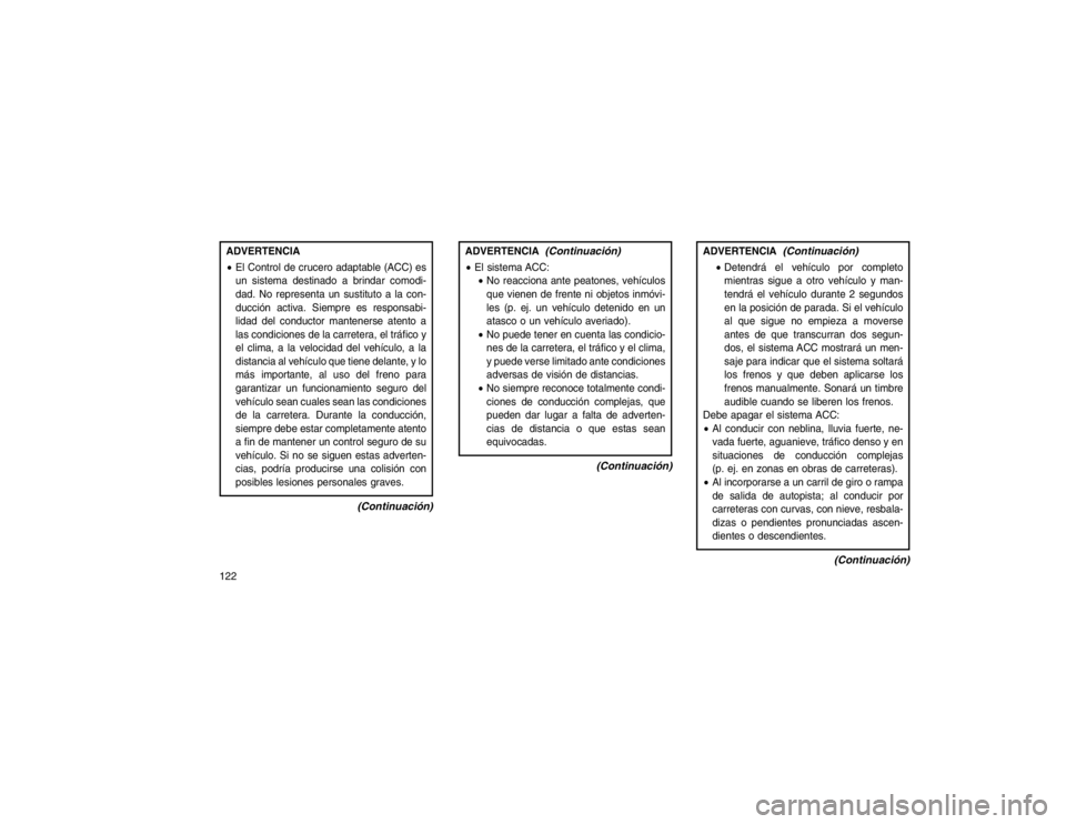 JEEP GRAND CHEROKEE 2015  Manual de Empleo y Cuidado (in Spanish) ADVERTENCIA
El Control de crucero adaptable (ACC) es
un sistema destinado a brindar comodi-
dad. No representa un sustituto a la con-
ducción activa. Siempre es responsabi-
lidad del conductor mante