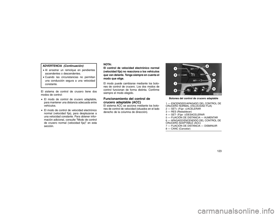 JEEP GRAND CHEROKEE 2015  Manual de Empleo y Cuidado (in Spanish) ADVERTENCIA
(Continuación)
Al arrastrar un remolque en pendientes
ascendentes o descendentes.
 Cuando las circunstancias no permitan
una conducción segura a una velocidad
constante.
El sistema de 