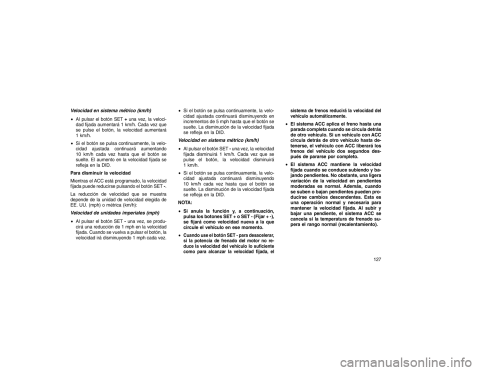 JEEP GRAND CHEROKEE 2015 Manual de Empleo y Cuidado (in Spanish) Velocidad en sistema métrico (km/h)
Al pulsar el botón SET +una vez, la veloci-
dad fijada aumentará 1 km/h. Cada vez que
se pulse el botón, la velocidad aumentará
1 km/h.
Si el botón se puls JEEP GRAND CHEROKEE 2015 Manual de Empleo y Cuidado (in Spanish) Velocidad en sistema métrico (km/h)
Al pulsar el botón SET +una vez, la veloci-
dad fijada aumentará 1 km/h. Cada vez que
se pulse el botón, la velocidad aumentará
1 km/h.
Si el botón se puls