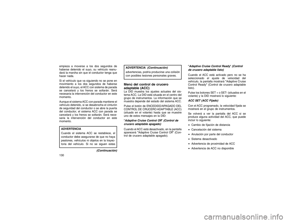JEEP GRAND CHEROKEE 2015 Manual de Empleo y Cuidado (in Spanish) empieza a moverse a los dos segundos de
haberse detenido el suyo, su vehículo reanu-
dará la marcha sin que el conductor tenga que
hacer nada.
Si el vehículo que va siguiendo no se pone en
movimien JEEP GRAND CHEROKEE 2015 Manual de Empleo y Cuidado (in Spanish) empieza a moverse a los dos segundos de
haberse detenido el suyo, su vehículo reanu-
dará la marcha sin que el conductor tenga que
hacer nada.
Si el vehículo que va siguiendo no se pone en
movimien