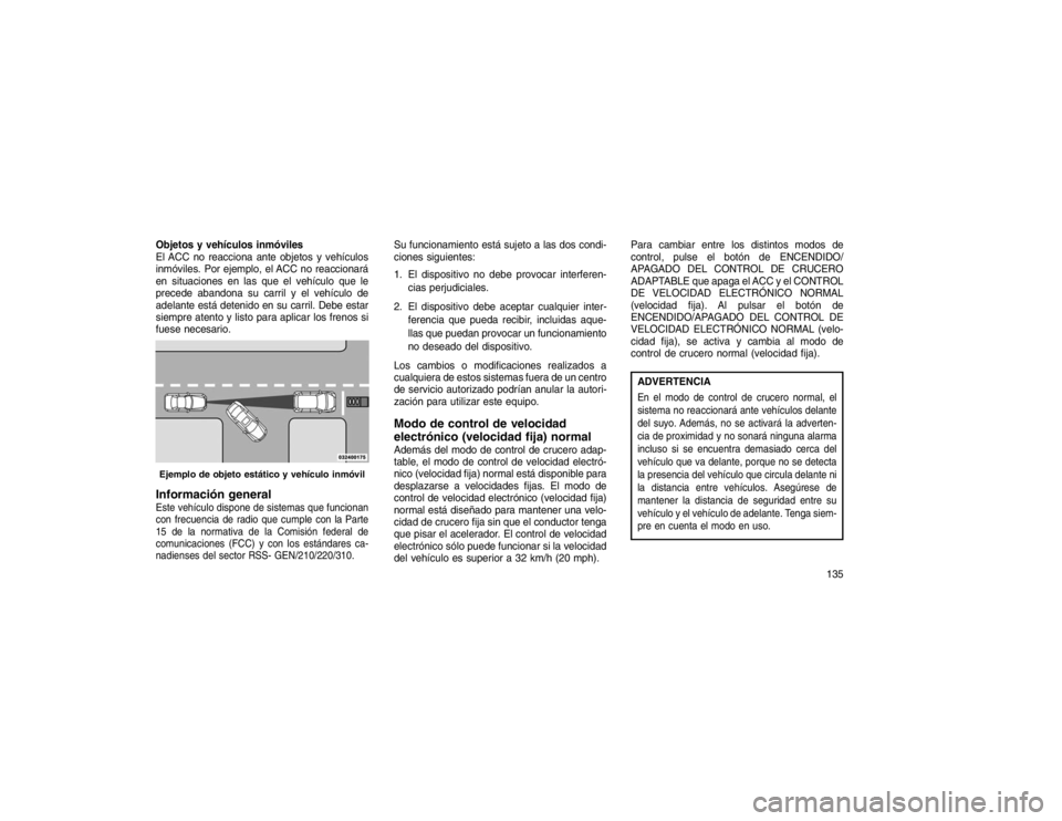 JEEP GRAND CHEROKEE 2015  Manual de Empleo y Cuidado (in Spanish) Objetos y vehículos inmóviles
El ACC no reacciona ante objetos y vehículos
inmóviles. Por ejemplo, el ACC no reaccionará
en situaciones en las que el vehículo que le
precede abandona su carril y