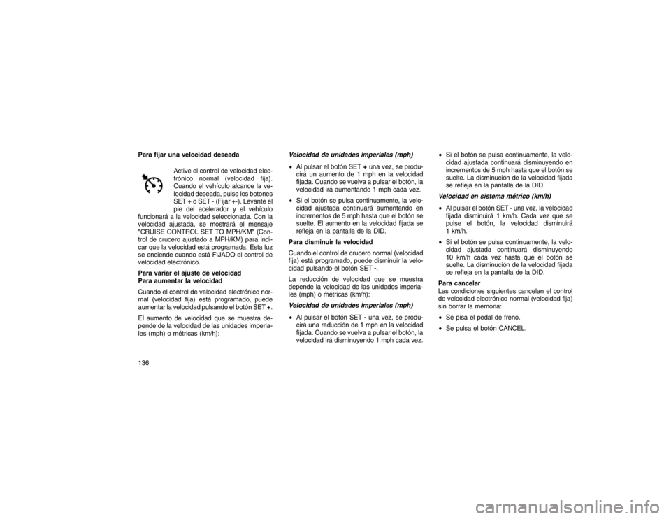 JEEP GRAND CHEROKEE 2015  Manual de Empleo y Cuidado (in Spanish) Para fijar una velocidad deseadaActive el control de velocidad elec-
trónico normal (velocidad fija).
Cuando el vehículo alcance la ve-
locidad deseada, pulse los botones
SET + o SET - (Fijar +-). L