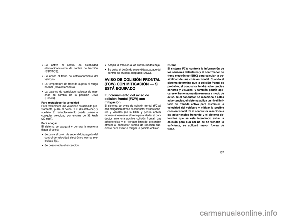 JEEP GRAND CHEROKEE 2015  Manual de Empleo y Cuidado (in Spanish) Se activa el control de estabilidad
electrónico/sistema de control de tracción
(ESC/TCS).
 Se aplica el freno de estacionamiento del
vehículo.
 La temperatura de frenado supera el rango
normal (