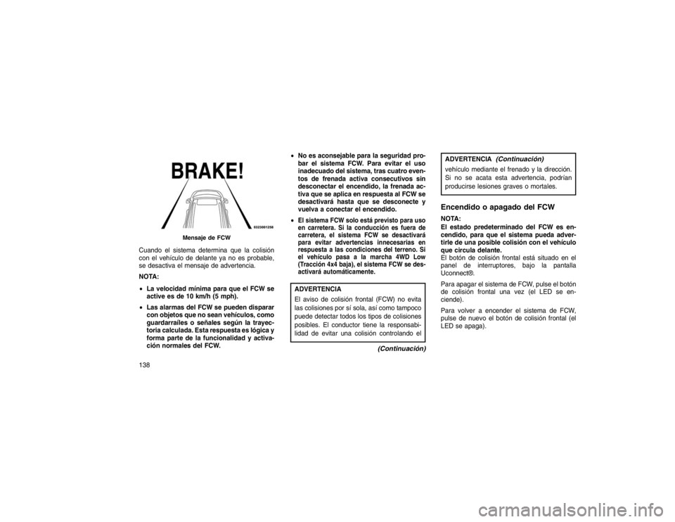JEEP GRAND CHEROKEE 2015  Manual de Empleo y Cuidado (in Spanish) Cuando el sistema determina que la colisión
con el vehículo de delante ya no es probable,
se desactiva el mensaje de advertencia.
NOTA:
La velocidad mínima para que el FCW se
active es de 10 km/h 